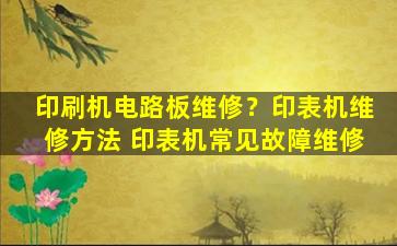 印刷机电路板维修？印表机维修方法 印表机常见故障维修